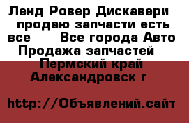 Ленд Ровер Дискавери 3 продаю запчасти есть все))) - Все города Авто » Продажа запчастей   . Пермский край,Александровск г.